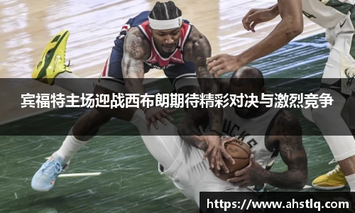 宾福特主场迎战西布朗期待精彩对决与激烈竞争