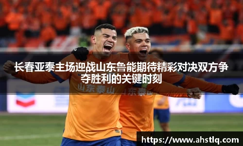 长春亚泰主场迎战山东鲁能期待精彩对决双方争夺胜利的关键时刻