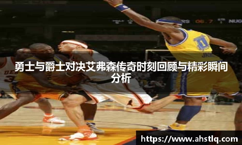 勇士与爵士对决艾弗森传奇时刻回顾与精彩瞬间分析