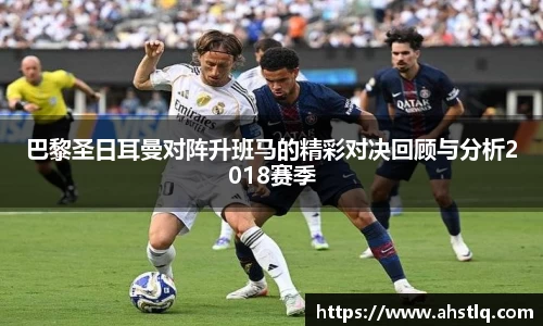 巴黎圣日耳曼对阵升班马的精彩对决回顾与分析2018赛季