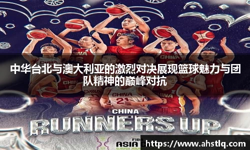 中华台北与澳大利亚的激烈对决展现篮球魅力与团队精神的巅峰对抗