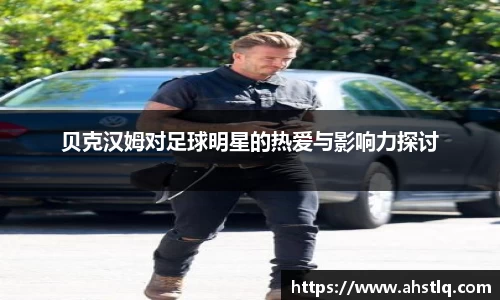 贝克汉姆对足球明星的热爱与影响力探讨